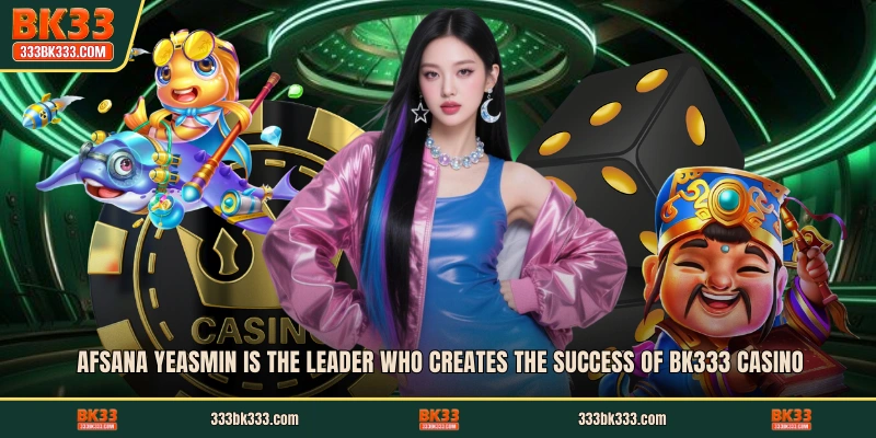 Afsana Yeasmin is the leader who creates the success of BK333 casino
