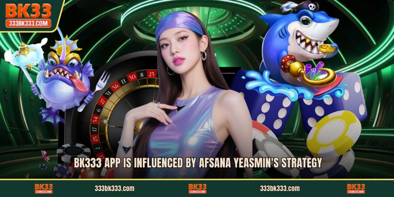 BK333 app is influenced by Afsana Yeasmin's strategy