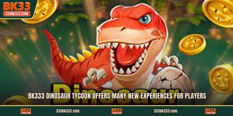 BK333 Dinosaur Tycoon offers many new experiences for players