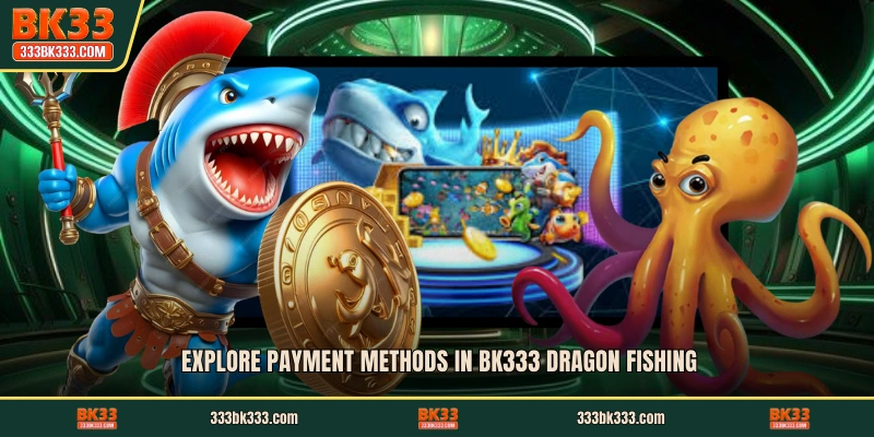 Explore payment methods in BK333 Dragon Fishing