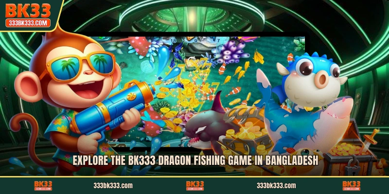 Explore the BK333 Dragon Fishing game in Bangladesh