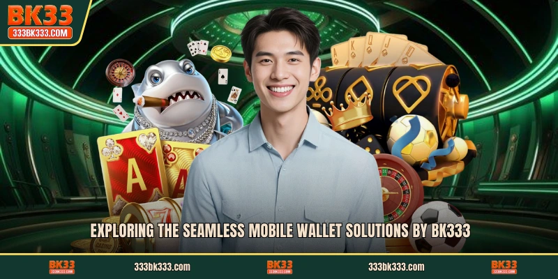 Exploring the seamless mobile wallet solutions by BK333