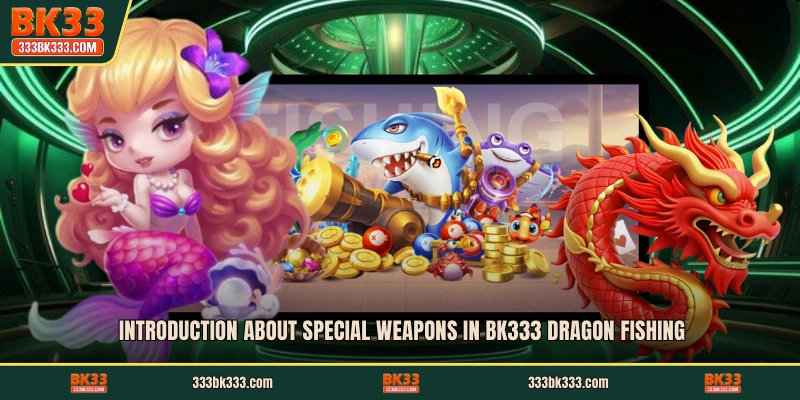 Introduction about special weapons in BK333 Dragon Fishing