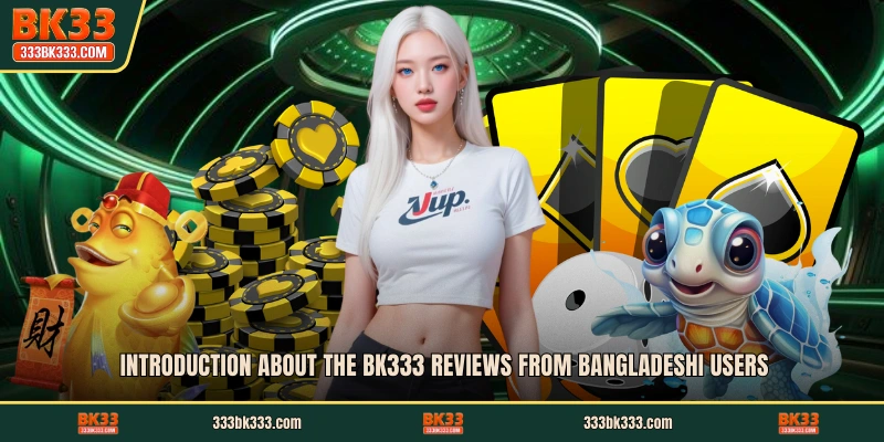 Introduction about the BK333 reviews from Bangladeshi users