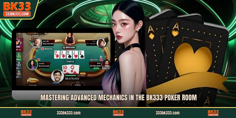 Mastering advanced mechanics in the BK333 poker room