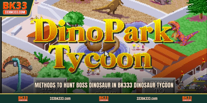 Methods to hunt boss dinosaur in BK333 Dinosaur Tycoon