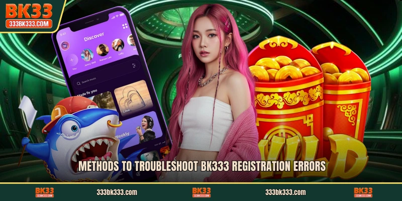 Methods to troubleshoot BK333 Registration errors