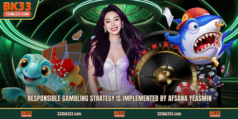 Responsible gambling strategy is implemented by Afsana Yeasmin