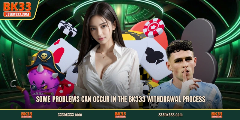 Some problems can occur in the BK333 Withdrawal process