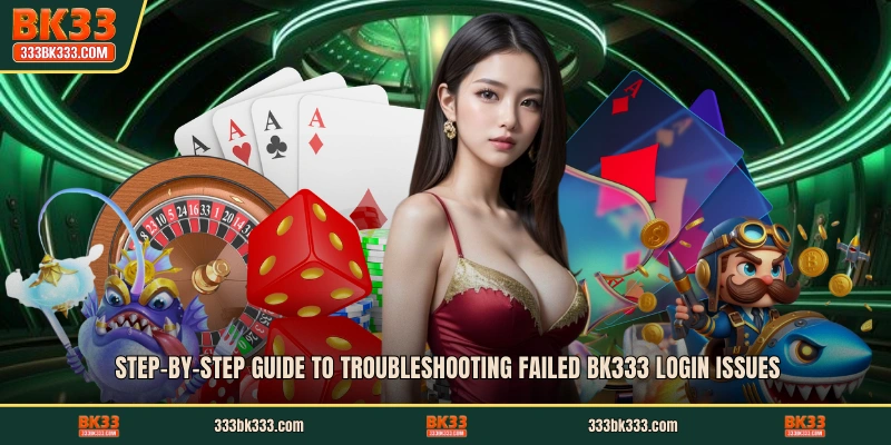Step-by-step guide to troubleshooting failed BK333 login issues