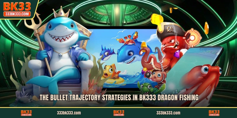 The bullet trajectory strategies in BK333 Dragon Fishing