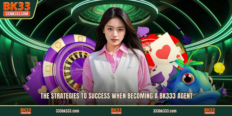 The strategies to success when becoming a BK333 Agent