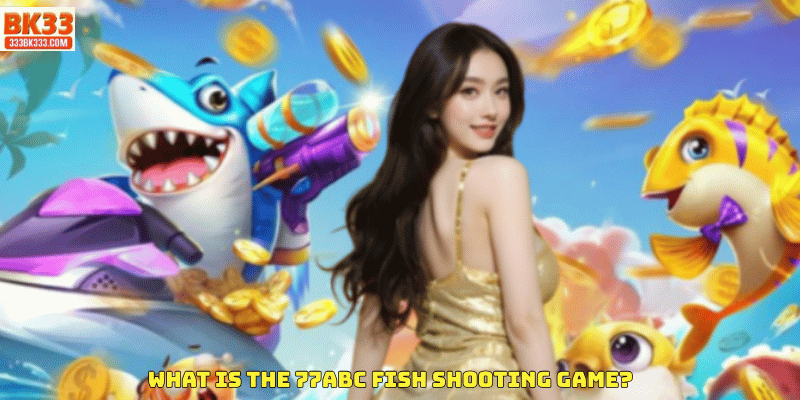 What Is the 77ABC Fish Shooting Game?